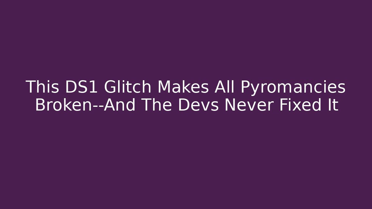 This DS1 Glitch Makes All Pyromancies Broken—And The Devs Never Fixed It