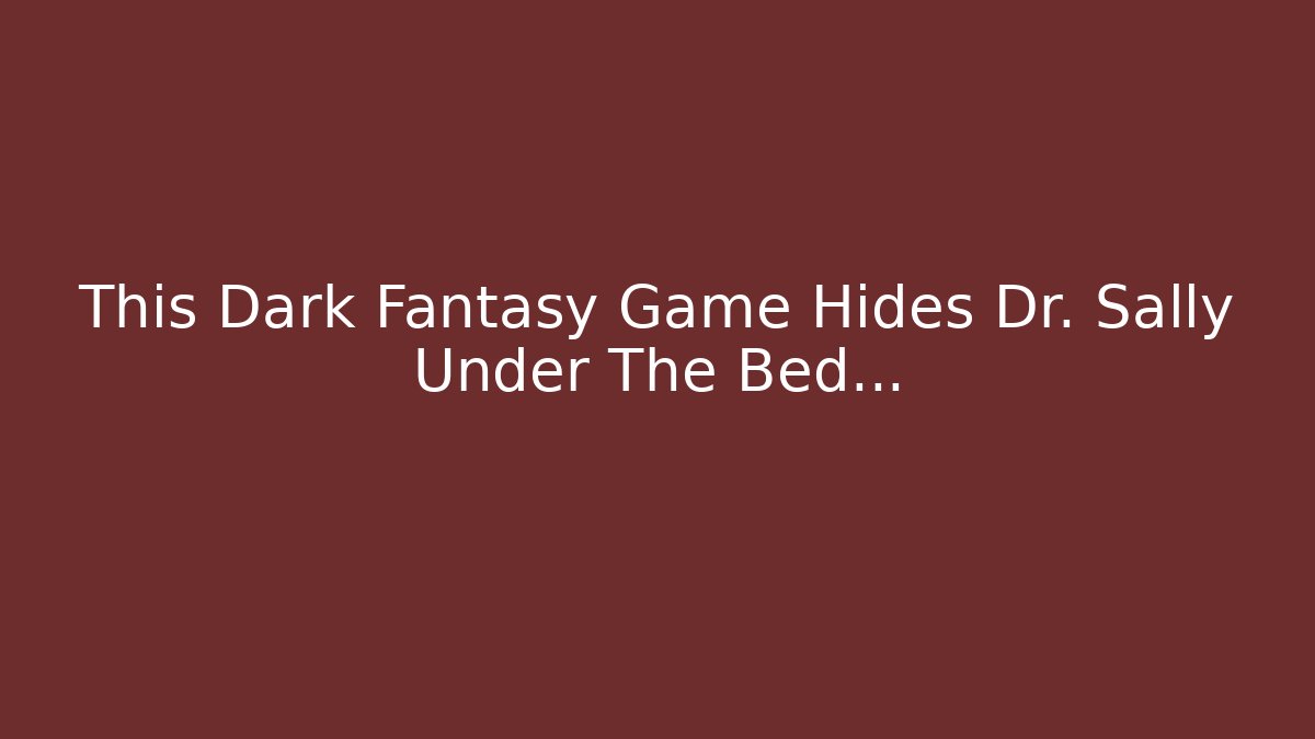 This Dark Fantasy Game Hides Dr. Sally Under The Bed...