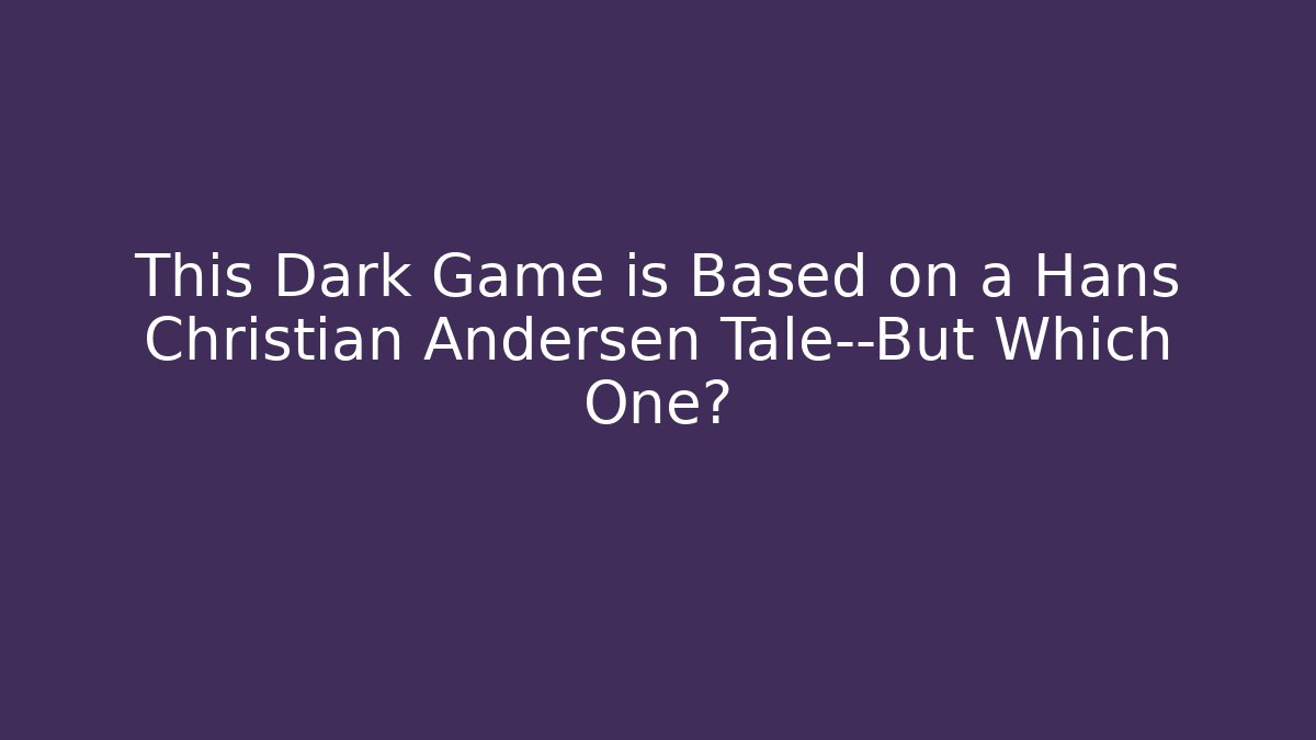 This Dark Game is Based on a Hans Christian Andersen Tale—But Which One?