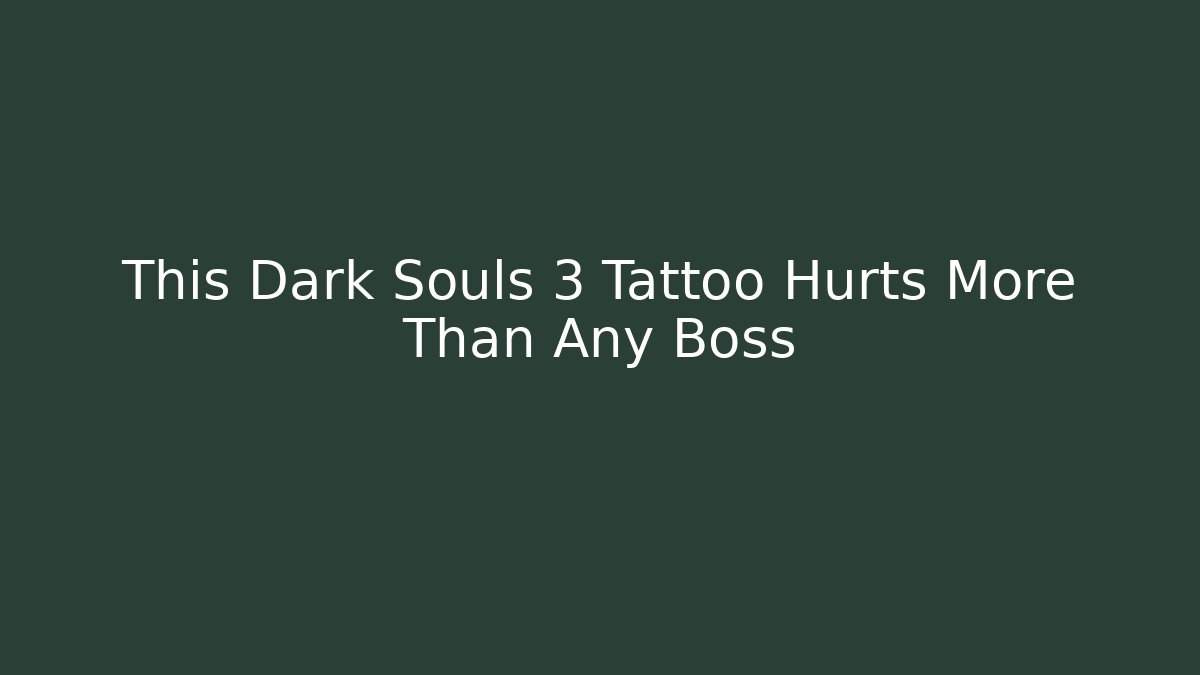 This Dark Souls 3 Tattoo Hurts More Than Any Boss