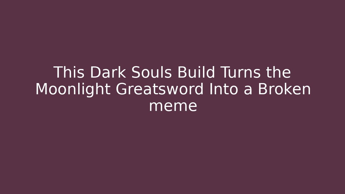 This Dark Souls Build Turns the Moonlight Greatsword Into a Broken meme