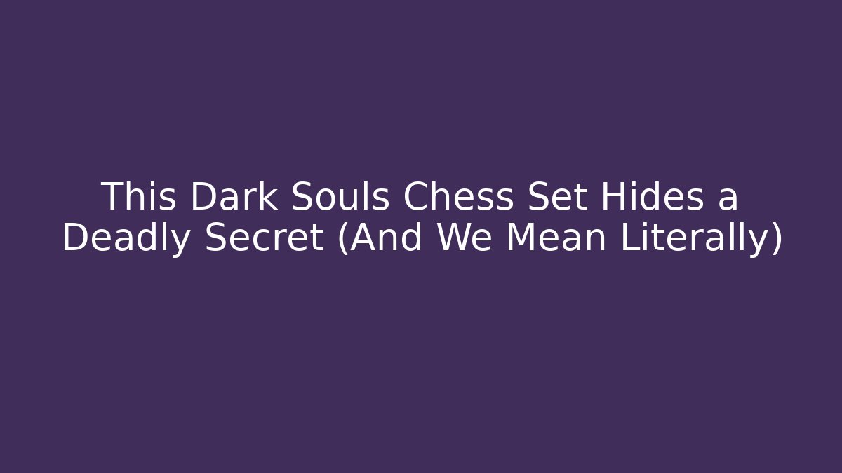 This Dark Souls Chess Set Hides a Deadly Secret (And We Mean Literally)