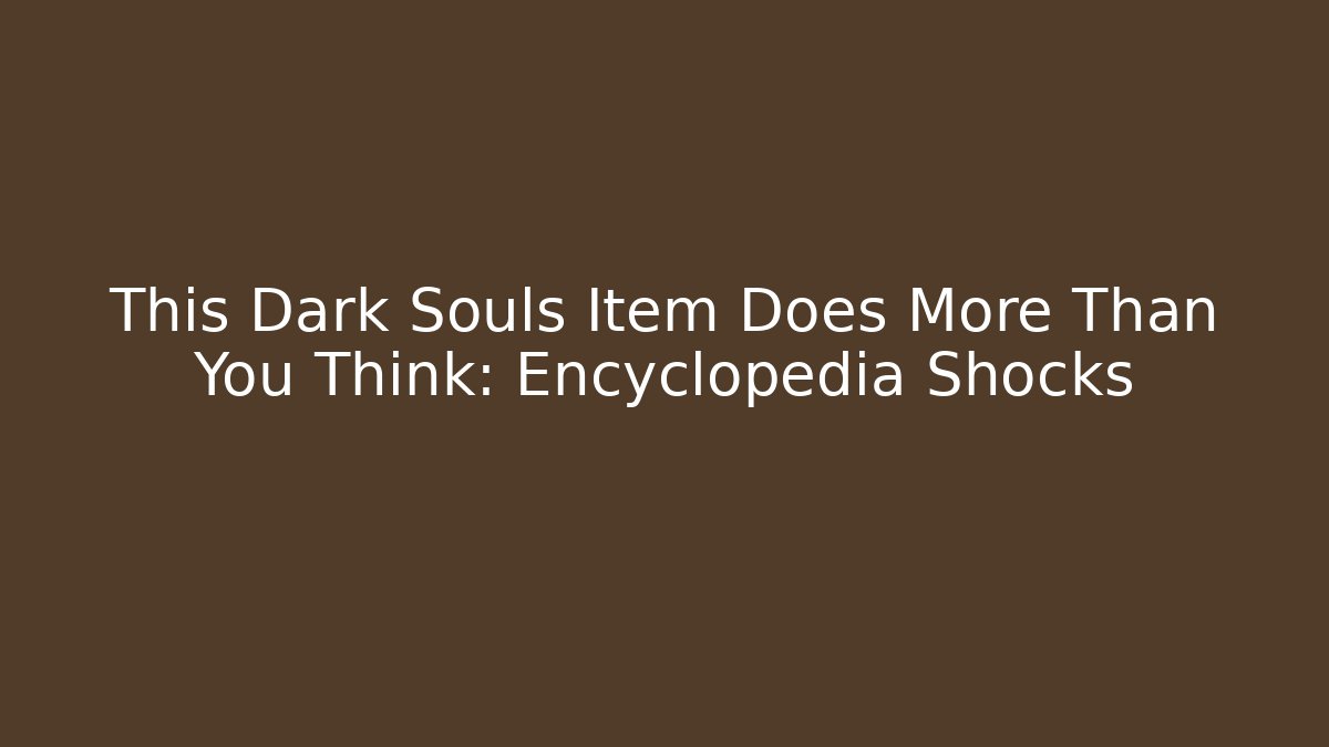 This Dark Souls Item Does More Than You Think: Encyclopedia Shocks