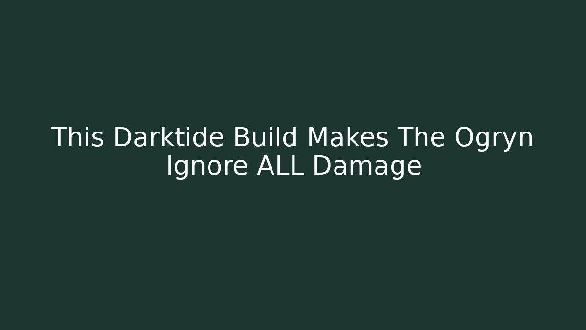 This Darktide Build Makes The Ogryn Ignore ALL Damage