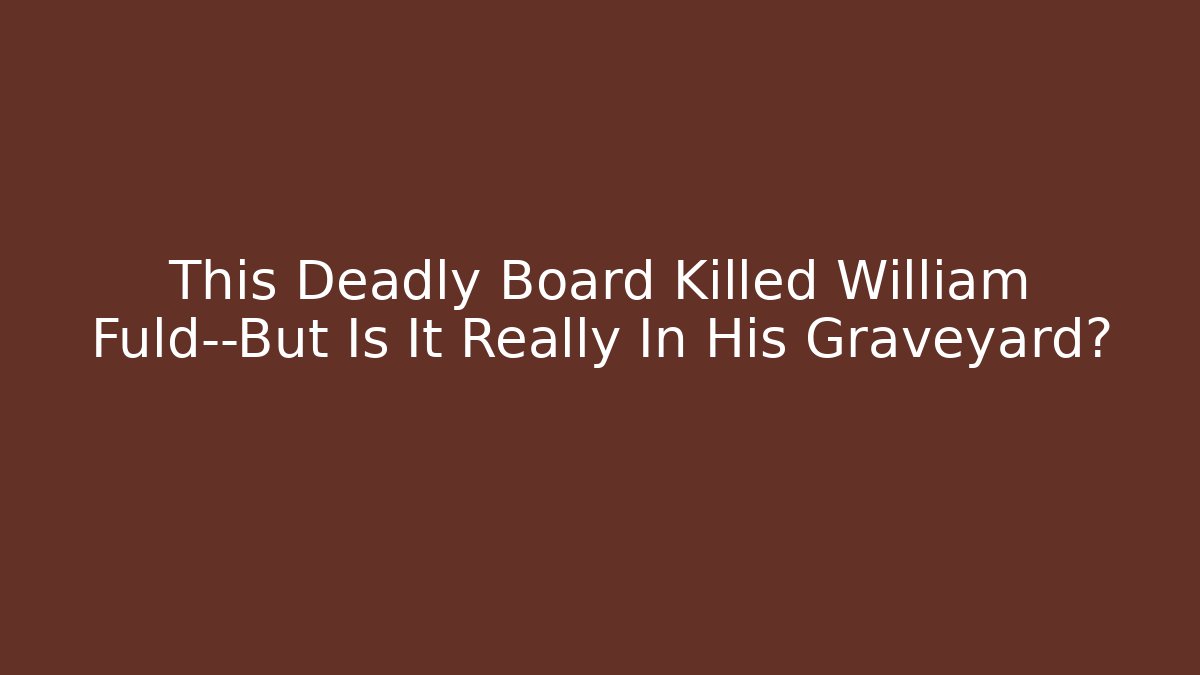 This Deadly Board Killed William Fuld—But Is It Really In His Graveyard?