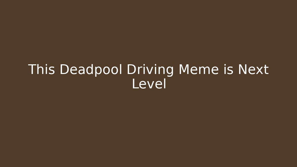 This Deadpool Driving Meme is Next Level