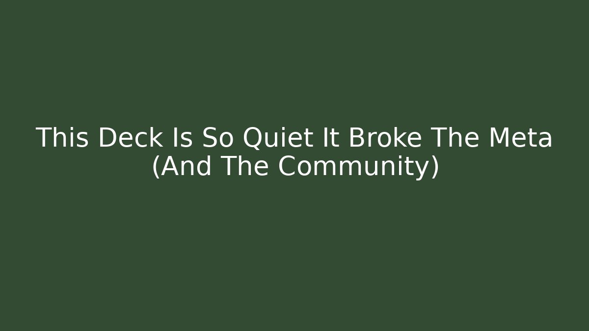 This Deck Is So Quiet It Broke The Meta (And The Community)