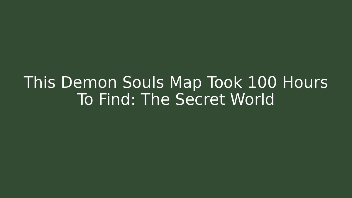 This Demon Souls Map Took 100 Hours To Find: The Secret World - Felix Cat Insurance