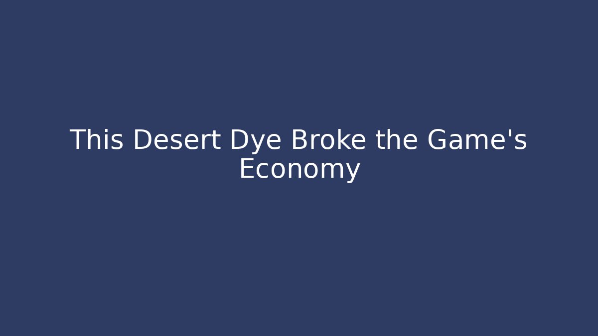 This Desert Dye Broke the Game’s Economy