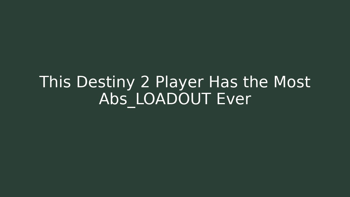 This Destiny 2 Player Has the Most Abs_LOADOUT Ever