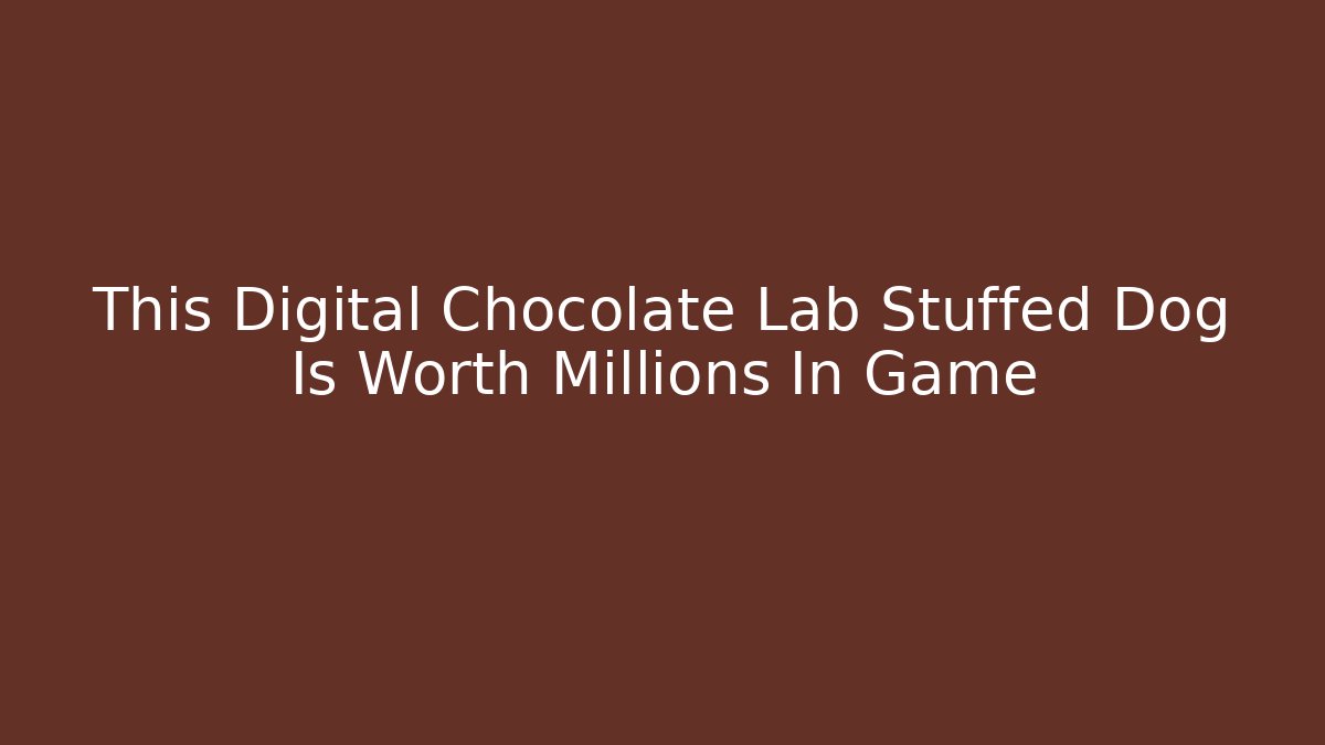 This Digital Chocolate Lab Stuffed Dog Is Worth Millions In Game