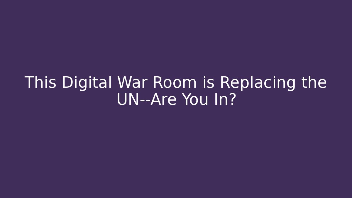 This Digital War Room is Replacing the UN—Are You In?