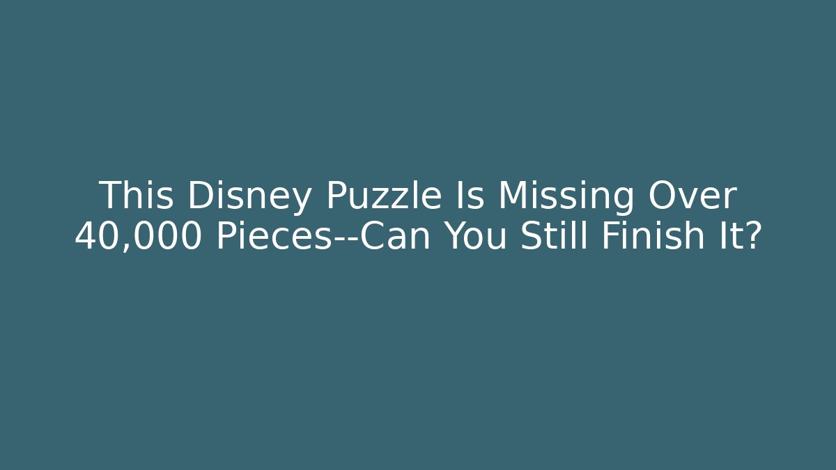This Disney Puzzle Is Missing Over 40,000 Pieces—Can You Still Finish It?