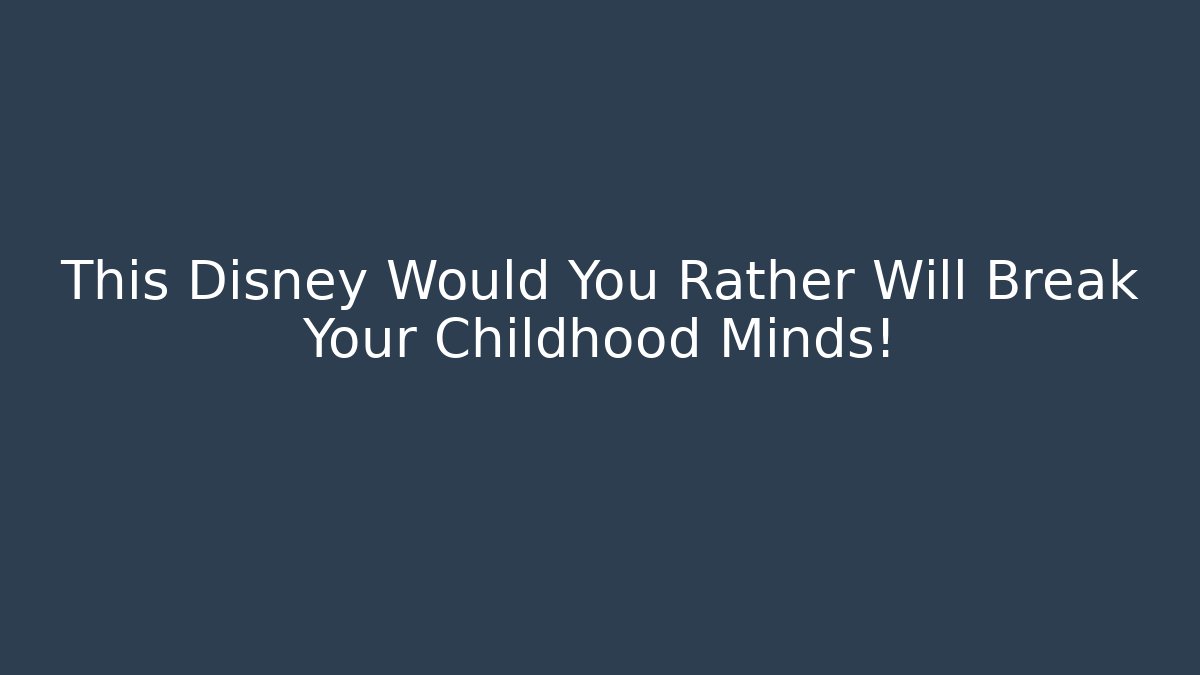 This Disney Would You Rather Will Break Your Childhood Minds!