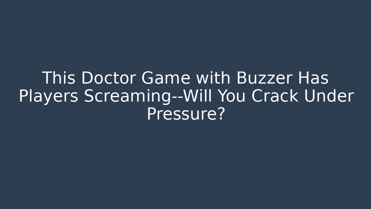 This Doctor Game with Buzzer Has Players Screaming—Will You Crack Under Pressure?