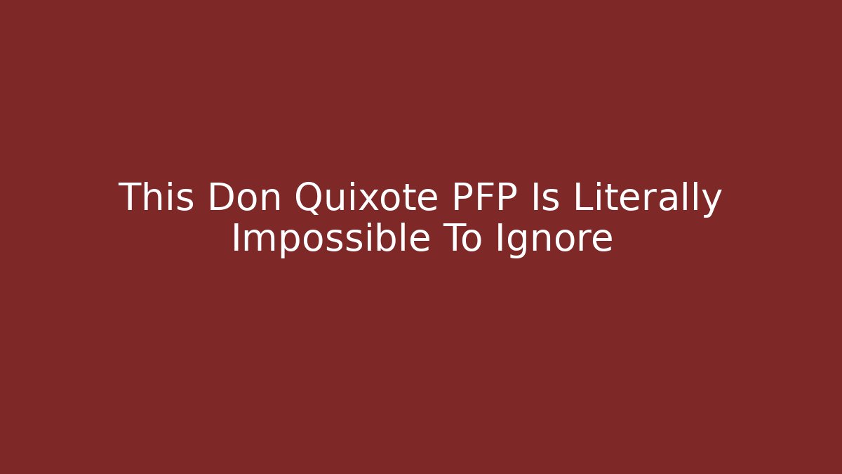 This Don Quixote PFP Is Literally Impossible To Ignore