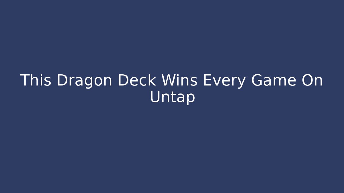This Dragon Deck Wins Every Game On Untap