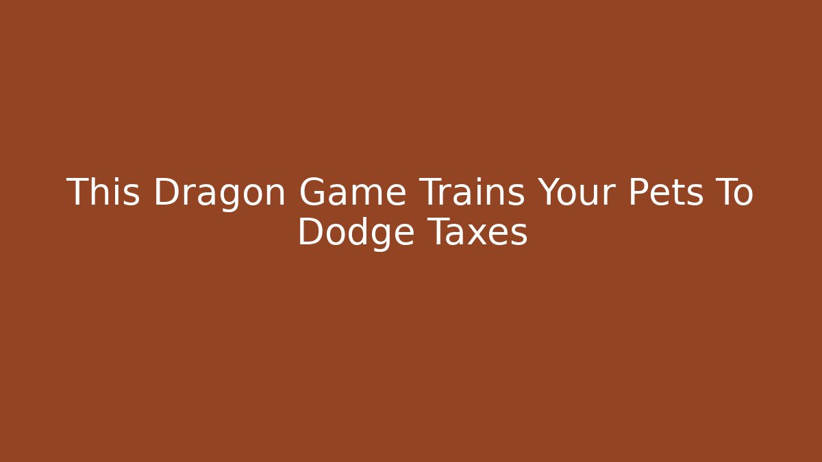 This Dragon Game Trains Your Pets To Dodge Taxes