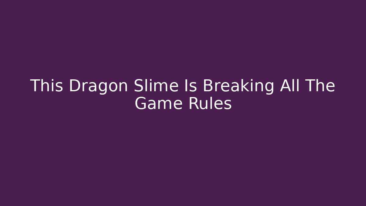 This Dragon Slime Is Breaking All The Game Rules