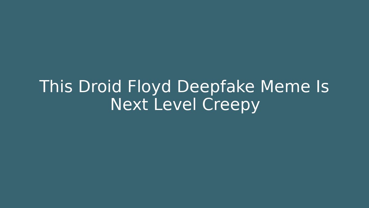 This Droid Floyd Deepfake Meme Is Next Level Creepy
