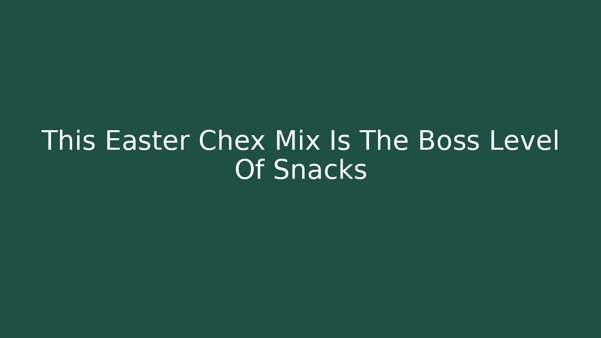 This Easter Chex Mix Is The Boss Level Of Snacks