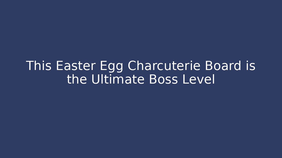 This Easter Egg Charcuterie Board is the Ultimate Boss Level