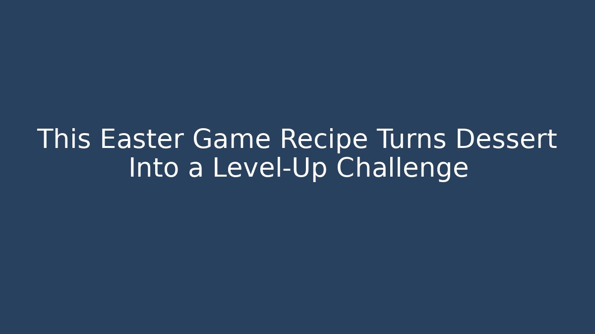 This Easter Game Recipe Turns Dessert Into a Level-Up Challenge - Felix Cat Insurance