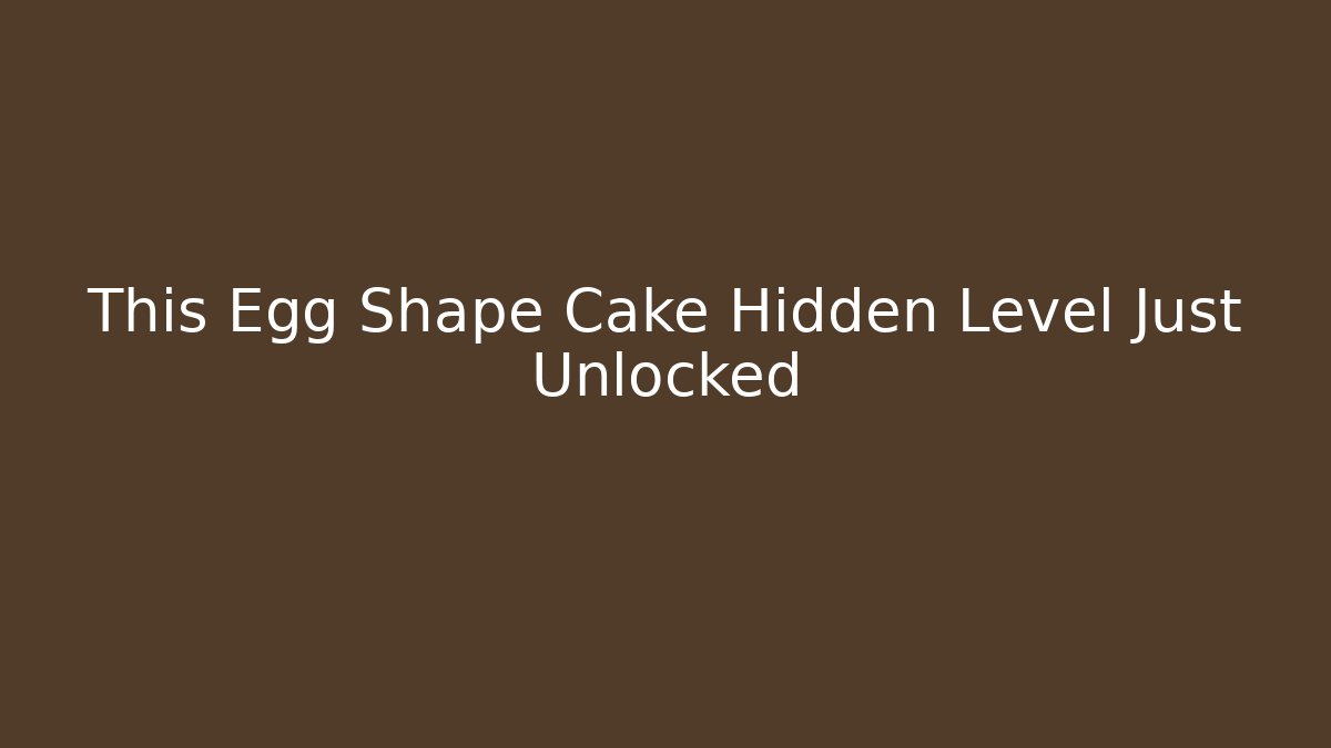 This Egg Shape Cake Hidden Level Just Unlocked