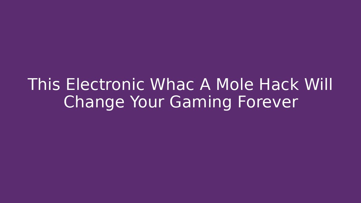 This Electronic Whac A Mole Hack Will Change Your Gaming Forever