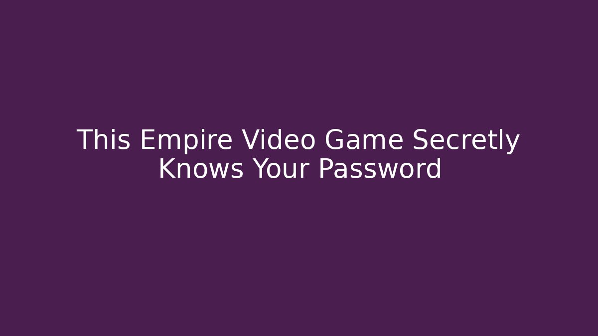 This Empire Video Game Secretly Knows Your Password