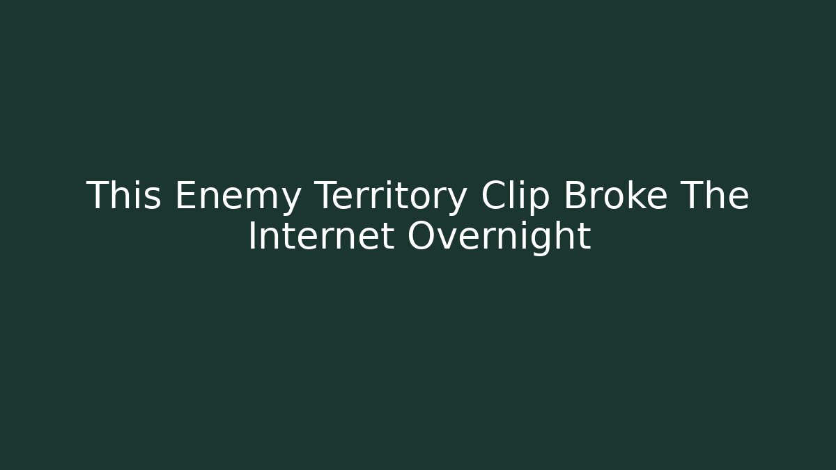 This Enemy Territory Clip Broke The Internet Overnight