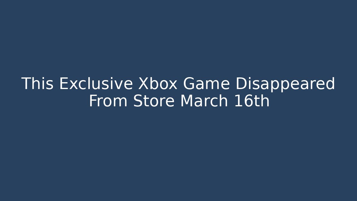 This Exclusive Xbox Game Disappeared From Store March 16th