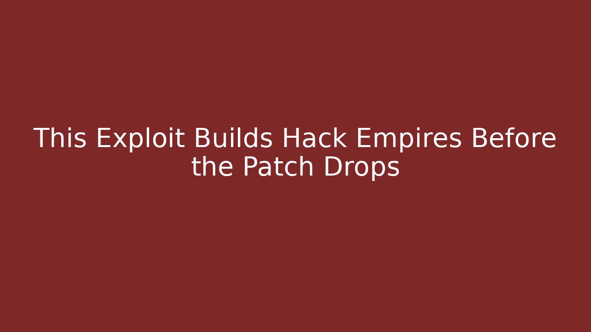 This Exploit Builds Hack Empires Before the Patch Drops
