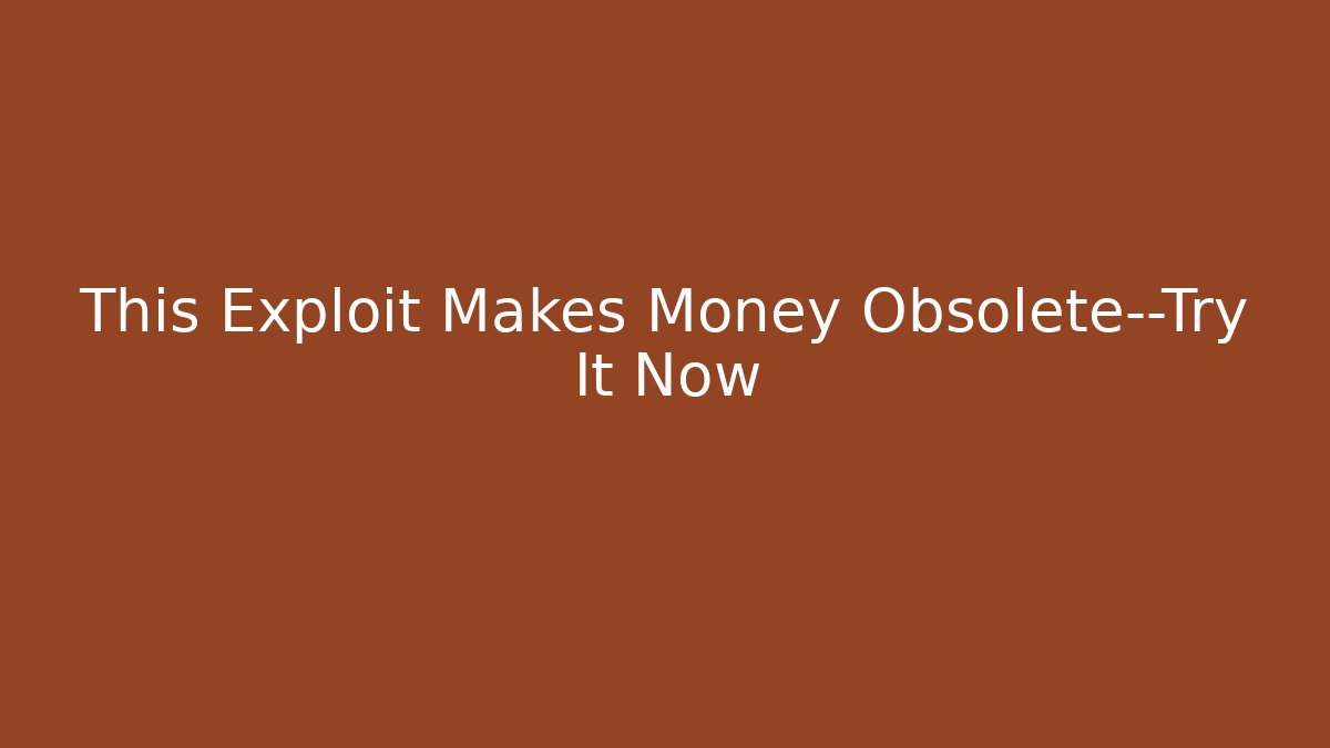This Exploit Makes Money Obsolete—Try It Now