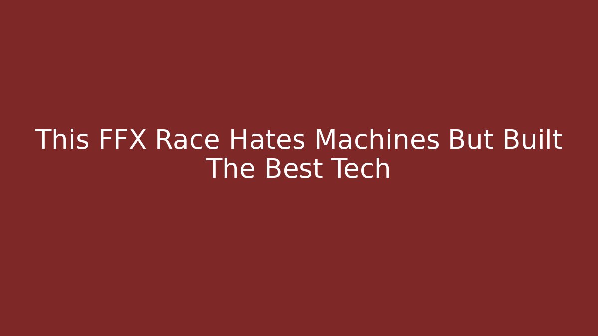 This FFX Race Hates Machines But Built The Best Tech