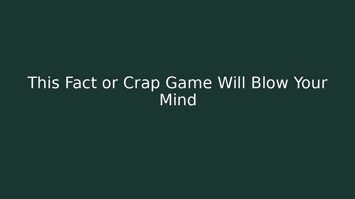 This Fact or Crap Game Will Blow Your Mind