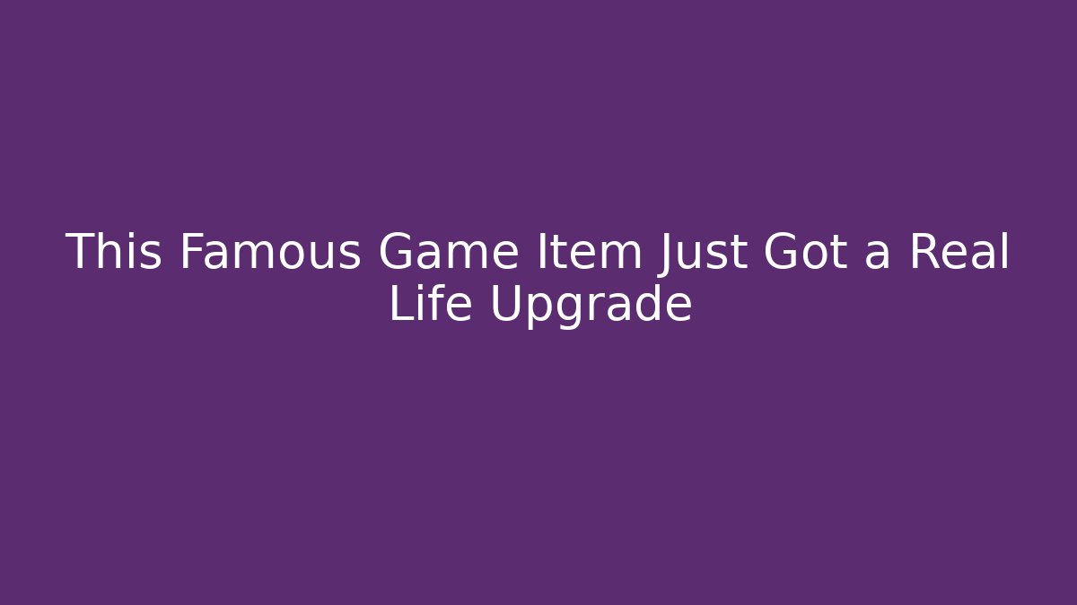 This Famous Game Item Just Got a Real Life Upgrade