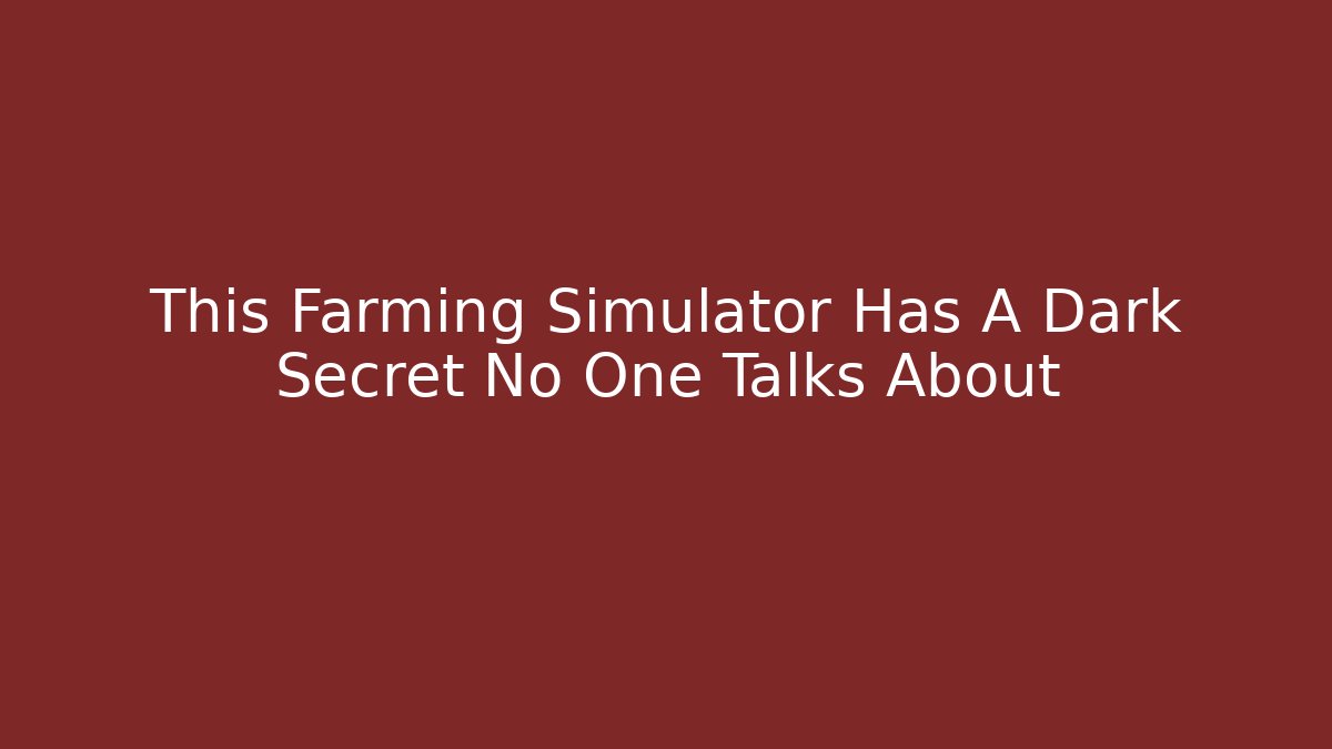 This Farming Simulator Has A Dark Secret No One Talks About