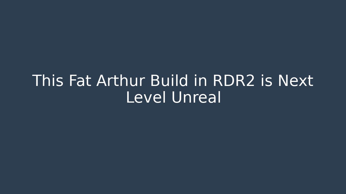 This Fat Arthur Build in RDR2 is Next Level Unreal