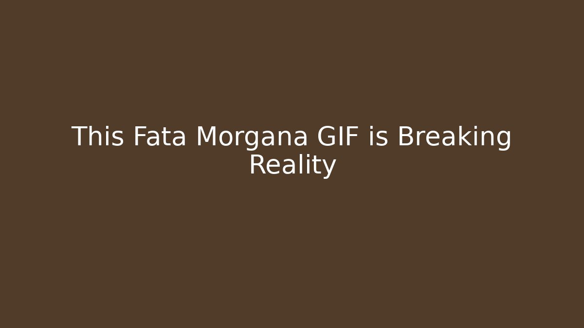 This Fata Morgana GIF is Breaking Reality