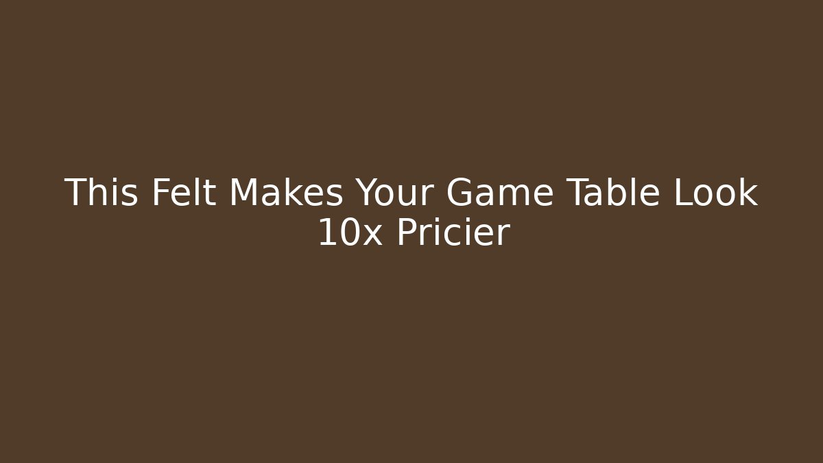 This Felt Makes Your Game Table Look 10x Pricier