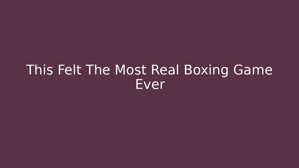 This Felt The Most Real Boxing Game Ever