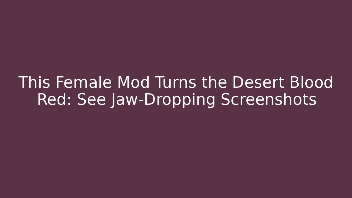 This Female Mod Turns the Desert Blood Red: See Jaw-Dropping Screenshots