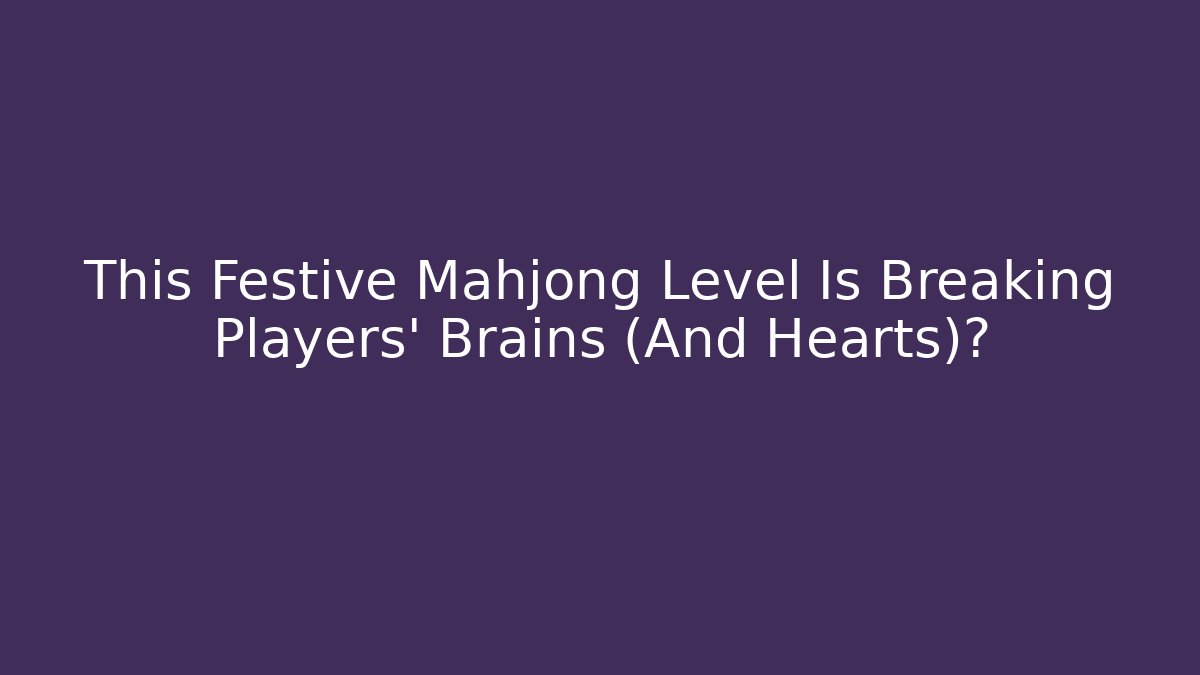 This Festive Mahjong Level Is Breaking Players' Brains (And Hearts)?