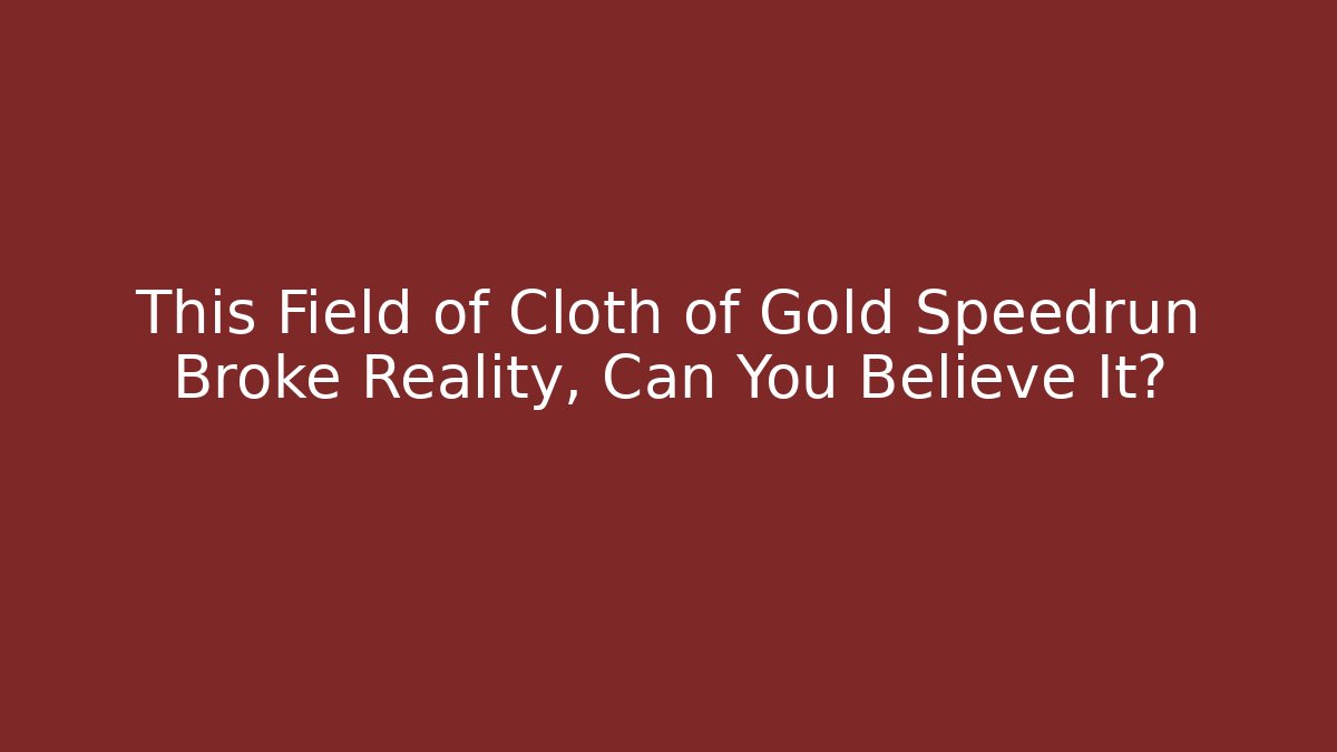 This Field of Cloth of Gold Speedrun Broke Reality, Can You Believe It?