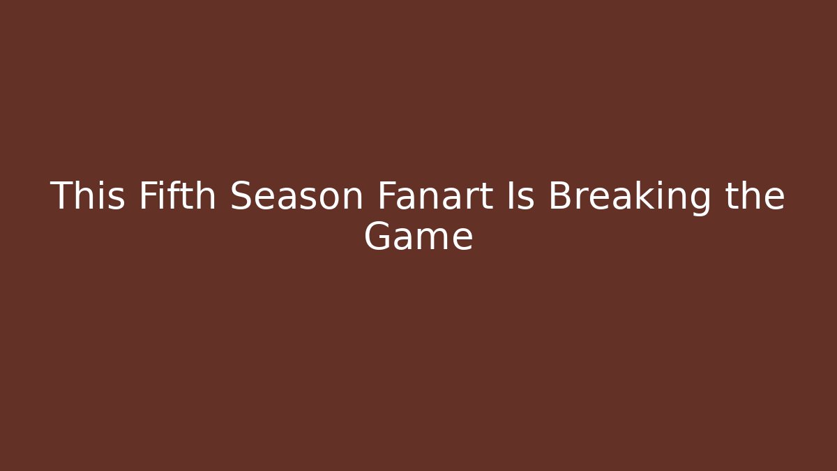 This Fifth Season Fanart Is Breaking the Game