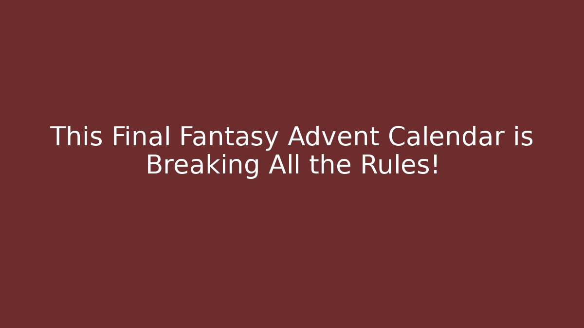 This Final Fantasy Advent Calendar is Breaking All the Rules!