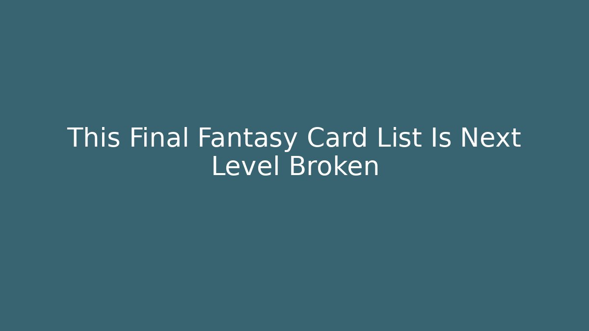 This Final Fantasy Card List Is Next Level Broken - Felix Cat Insurance