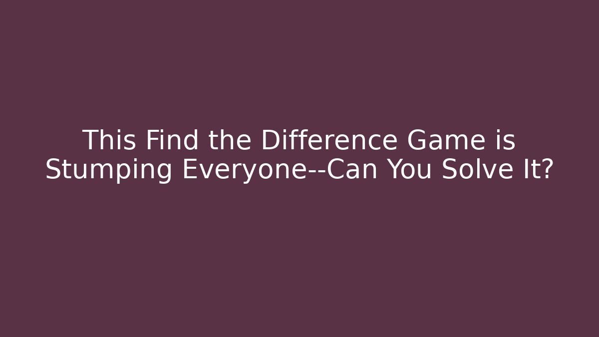 This Find the Difference Game is Stumping Everyone—Can You Solve It?