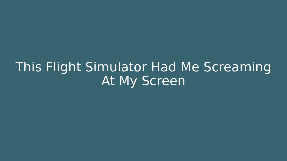 This Flight Simulator Had Me Screaming At My Screen